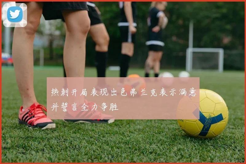热刺开局表现出色弗兰克表示满意并誓言全力争胜