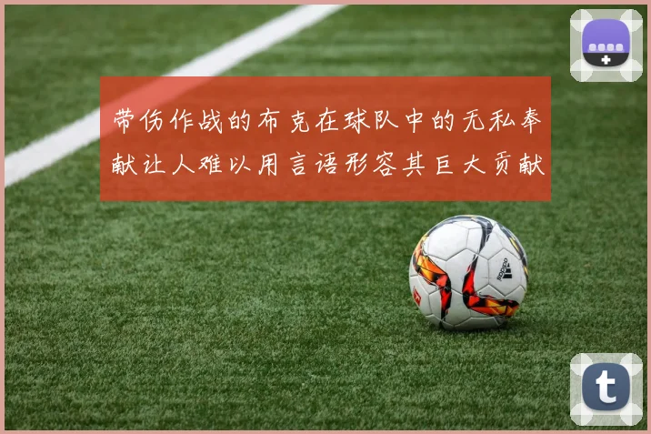 带伤作战的布克在球队中的无私奉献让人难以用言语形容其巨大贡献