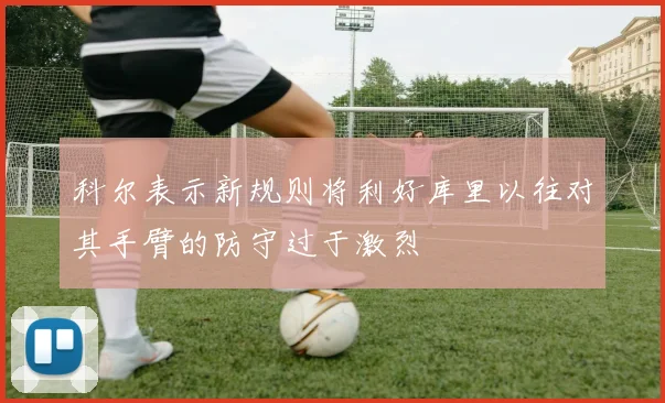 科尔表示新规则将利好库里以往对其手臂的防守过于激烈