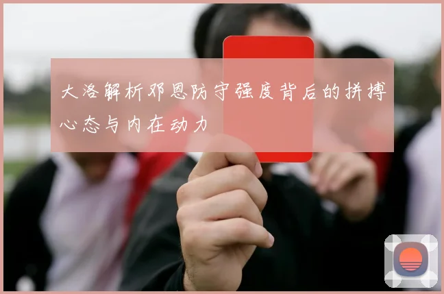 大洛解析邓恩防守强度背后的拼搏心态与内在动力