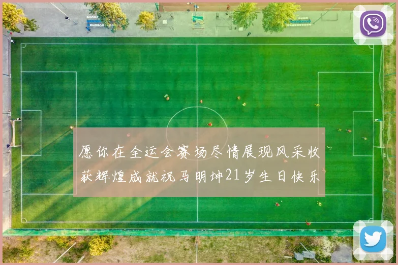 愿你在全运会赛场尽情展现风采收获辉煌成就祝马明坤21岁生日快乐