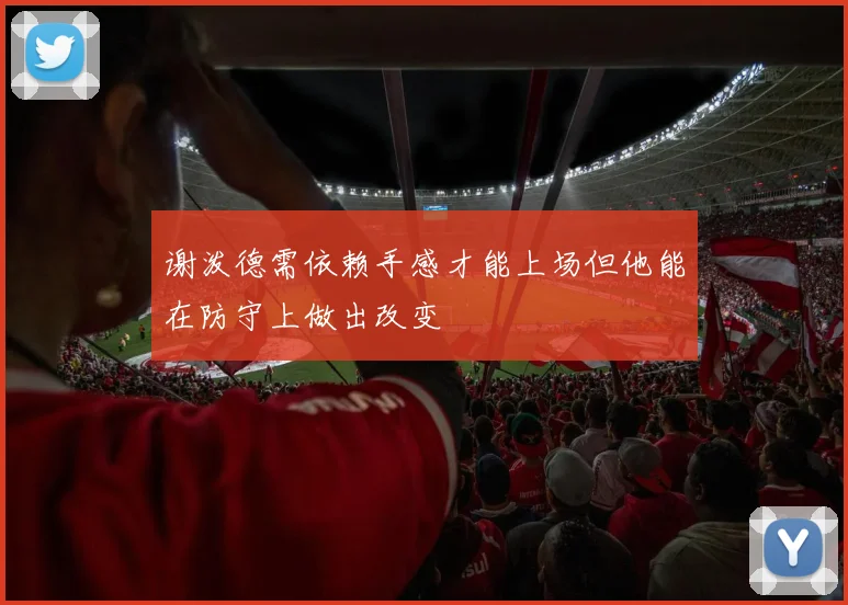 谢泼德需依赖手感才能上场但他能在防守上做出改变