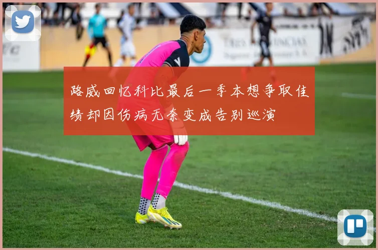 路威回忆科比最后一季本想争取佳绩却因伤病无奈变成告别巡演