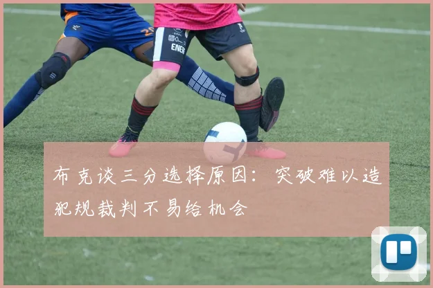 布克谈三分选择原因：突破难以造犯规裁判不易给机会