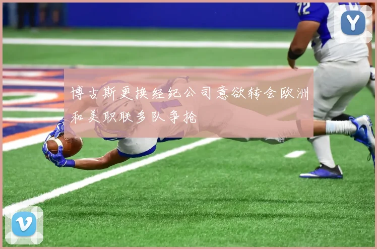博古斯更换经纪公司意欲转会欧洲和美职联多队争抢