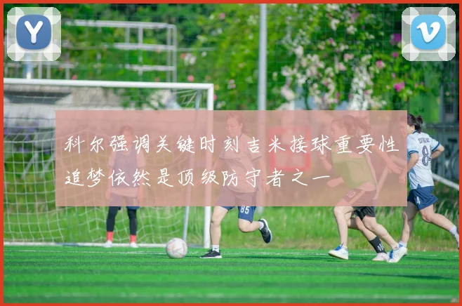 科尔强调关键时刻吉米接球重要性追梦依然是顶级防守者之一